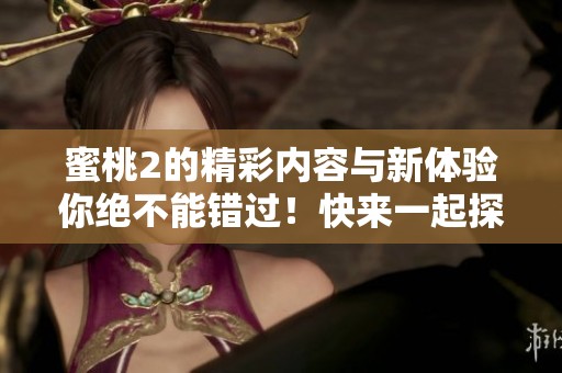 蜜桃2的精彩内容与新体验你绝不能错过！快来一起探索这款游戏的魅力吧！