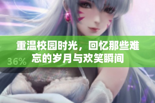 重温校园时光，回忆那些难忘的岁月与欢笑瞬间