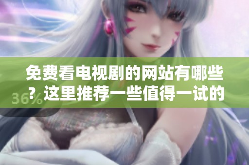 免费看电视剧的网站有哪些？这里推荐一些值得一试的平台。