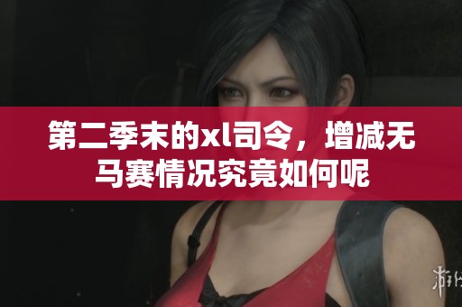 第二季末的xl司令，增减无马赛情况究竟如何呢