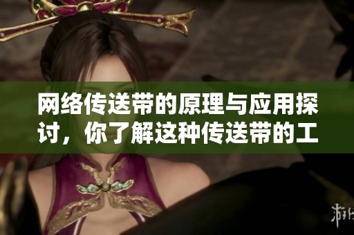 网络传送带的原理与应用探讨，你了解这种传送带的工作方式吗？