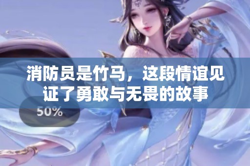 消防员是竹马，这段情谊见证了勇敢与无畏的故事