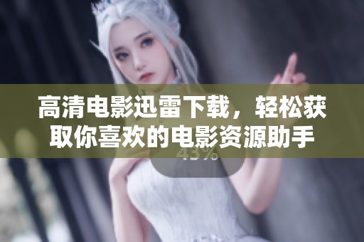 高清电影迅雷下载，轻松获取你喜欢的电影资源助手