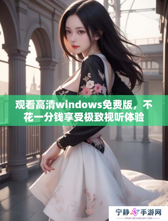 观看高清windows免费版，不花一分钱享受极致视听体验