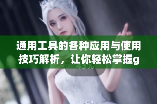 通用工具的各种应用与使用技巧解析，让你轻松掌握generaltool的全面功能