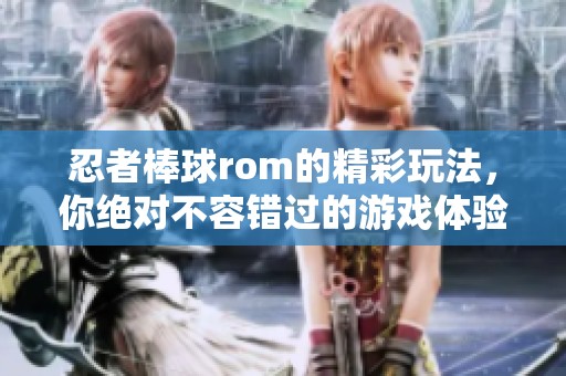忍者棒球rom的精彩玩法，你绝对不容错过的游戏体验！