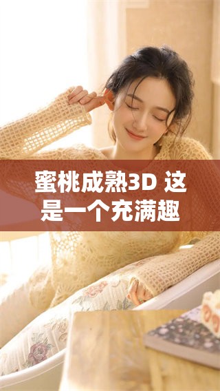 蜜桃成熟3D 这是一个充满趣味的游戏体验，让我们一同探索吧