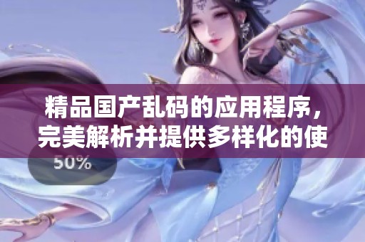 精品国产乱码的应用程序，完美解析并提供多样化的使用体验