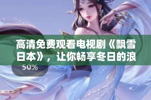 高清免费观看电视剧《飘雪日本》，让你畅享冬日的浪漫与感动
