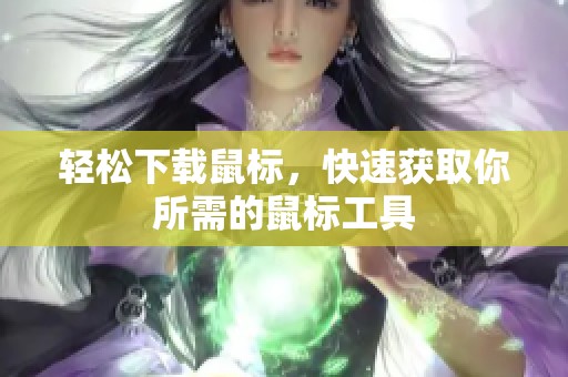 轻松下载鼠标，快速获取你所需的鼠标工具