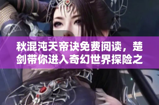秋混沌天帝诀免费阅读，楚剑带你进入奇幻世界探险之旅