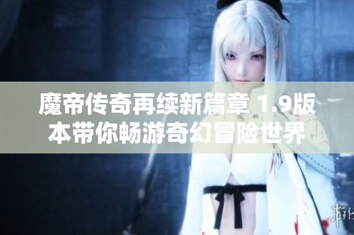 魔帝传奇再续新篇章 1.9版本带你畅游奇幻冒险世界