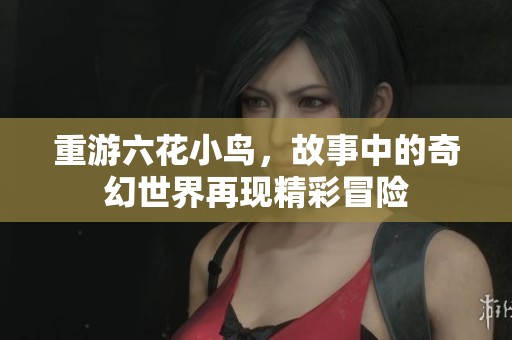 重游六花小鸟，故事中的奇幻世界再现精彩冒险