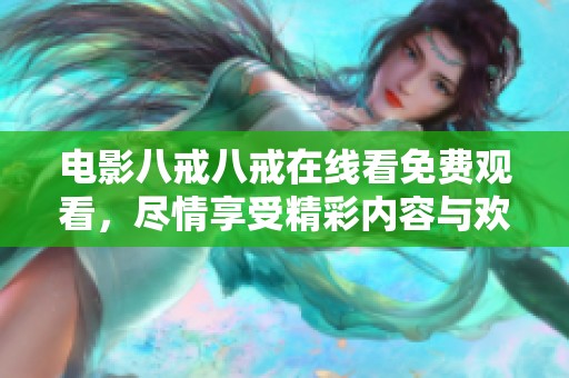 电影八戒八戒在线看免费观看，尽情享受精彩内容与欢乐时光