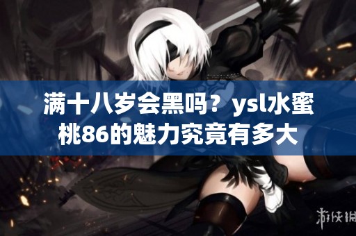 满十八岁会黑吗？ysl水蜜桃86的魅力究竟有多大