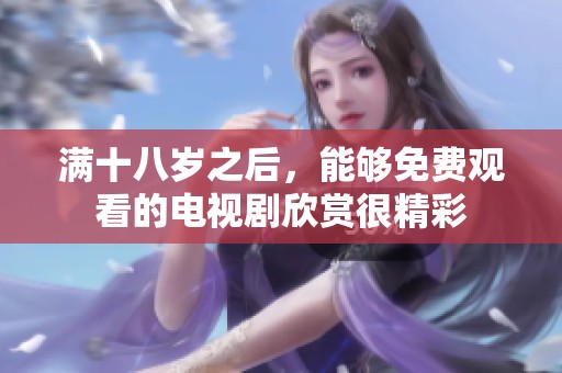 满十八岁之后，能够免费观看的电视剧欣赏很精彩