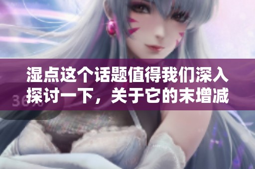 湿点这个话题值得我们深入探讨一下，关于它的末增减板也很有趣