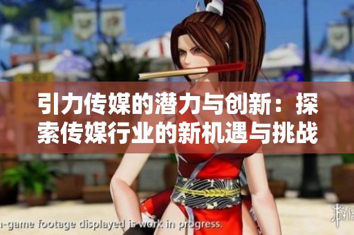 引力传媒的潜力与创新：探索传媒行业的新机遇与挑战