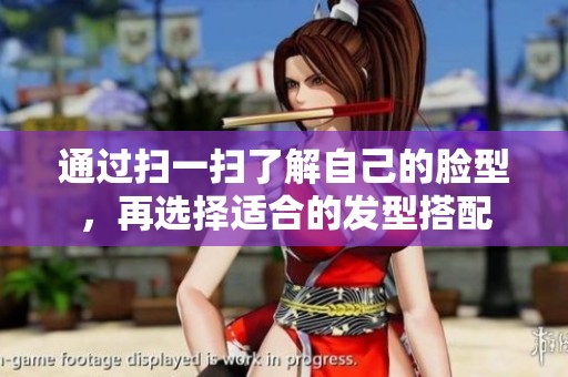 通过扫一扫了解自己的脸型，再选择适合的发型搭配