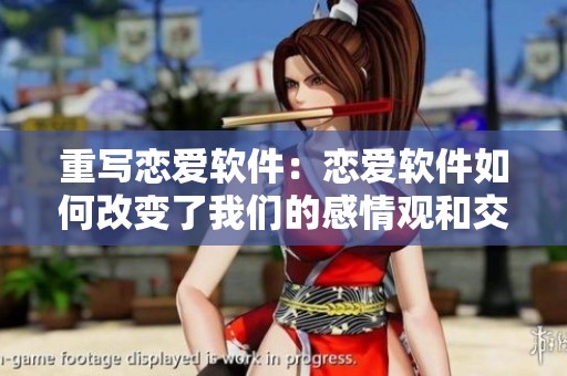 重写恋爱软件：恋爱软件如何改变了我们的感情观和交友方式