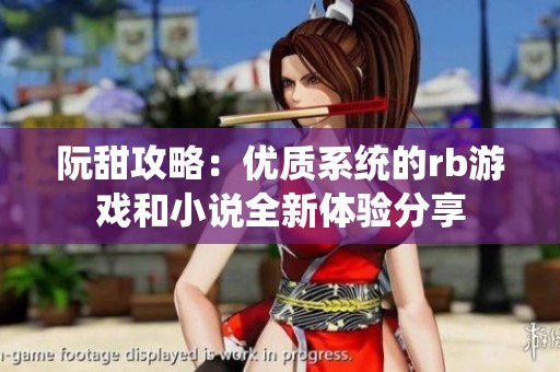 阮甜攻略：优质系统的rb游戏和小说全新体验分享