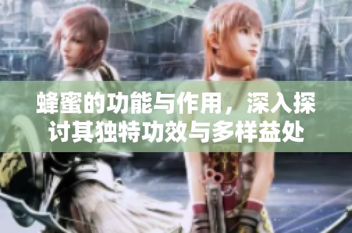 蜂蜜的功能与作用，深入探讨其独特功效与多样益处