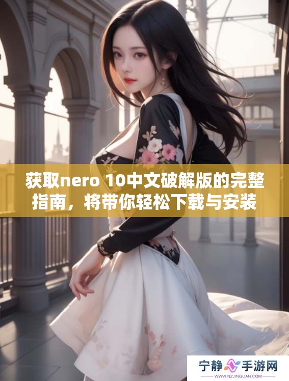 获取nero 10中文破解版的完整指南，将带你轻松下载与安装方法！