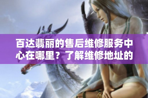 百达翡丽的售后维修服务中心在哪里？了解维修地址的详细信息。