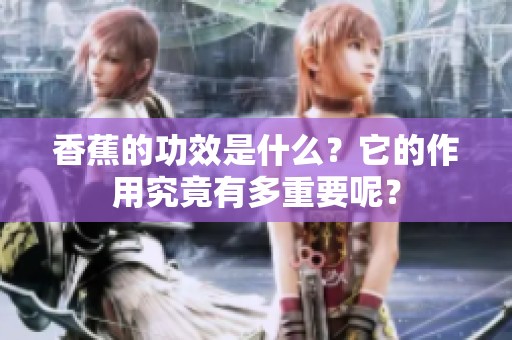 香蕉的功效是什么？它的作用究竟有多重要呢？