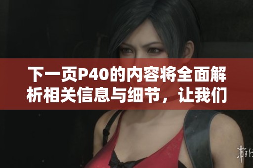 下一页P40的内容将全面解析相关信息与细节，让我们一起探索吧