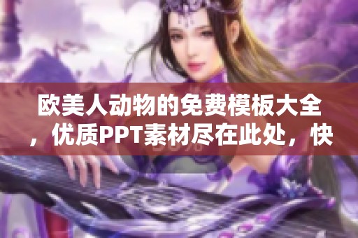 欧美人动物的免费模板大全，优质PPT素材尽在此处，快来获取吧！