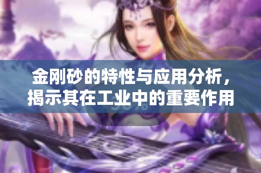 金刚砂的特性与应用分析，揭示其在工业中的重要作用