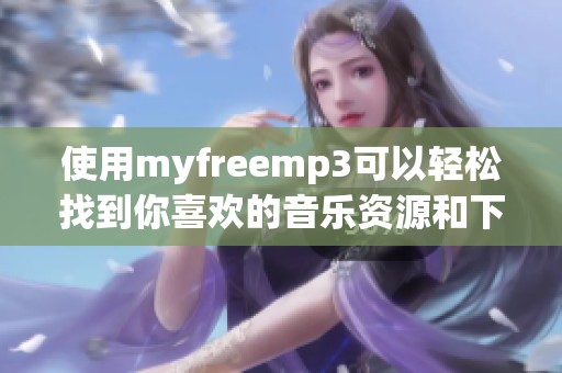 使用myfreemp3可以轻松找到你喜欢的音乐资源和下载宝藏