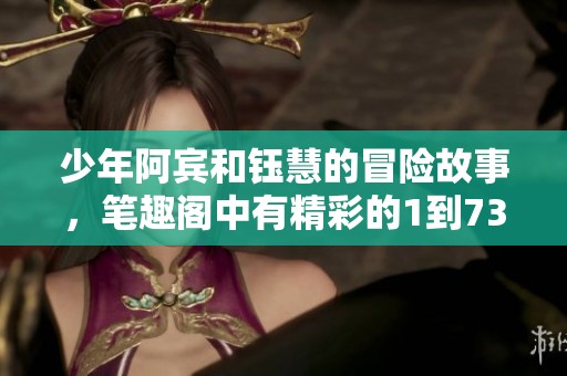 少年阿宾和钰慧的冒险故事，笔趣阁中有精彩的1到73章内容