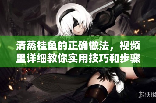 清蒸桂鱼的正确做法，视频里详细教你实用技巧和步骤