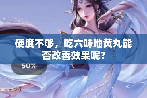 硬度不够，吃六味地黄丸能否改善效果呢？