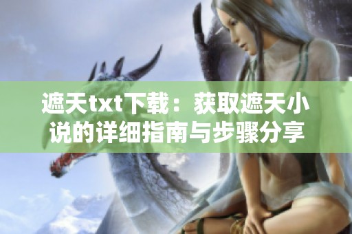 遮天txt下载：获取遮天小说的详细指南与步骤分享