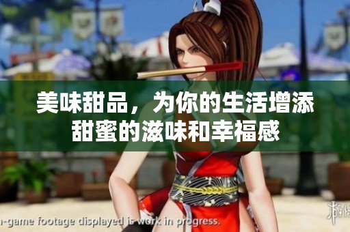 美味甜品，为你的生活增添甜蜜的滋味和幸福感