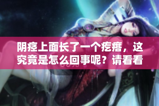 阴痉上面长了一个疙瘩，这究竟是怎么回事呢？请看看详细分析。