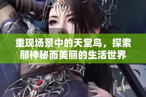 重现场景中的天堂鸟，探索那神秘而美丽的生活世界