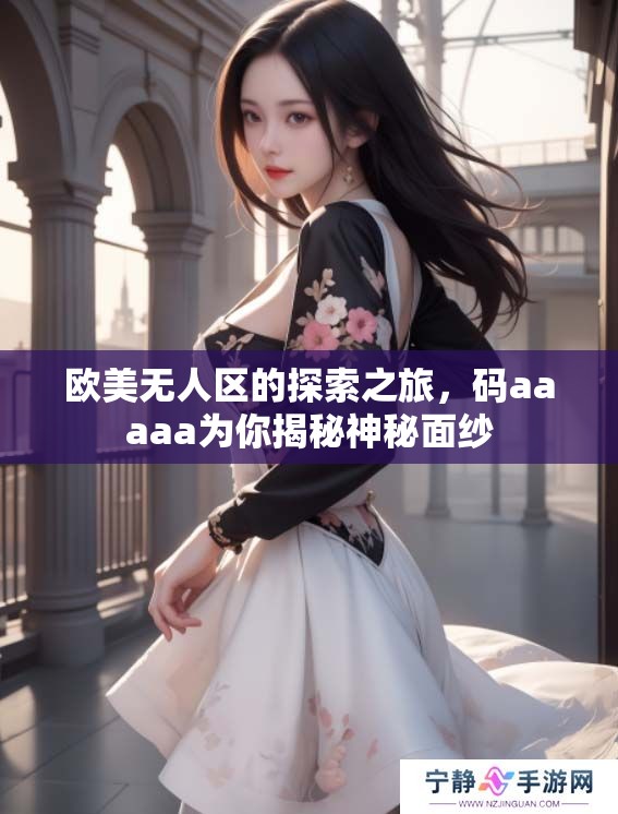 欧美无人区的探索之旅，码aaaaa为你揭秘神秘面纱