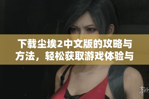 下载尘埃2中文版的攻略与方法，轻松获取游戏体验与乐趣