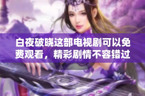 白夜破晓这部电视剧可以免费观看，精彩剧情不容错过。