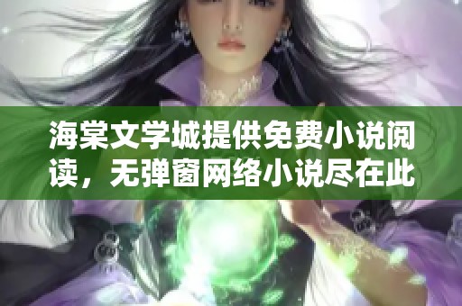 海棠文学城提供免费小说阅读，无弹窗网络小说尽在此地