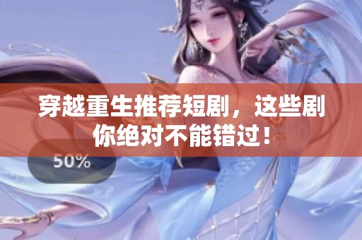 穿越重生推荐短剧，这些剧你绝对不能错过！