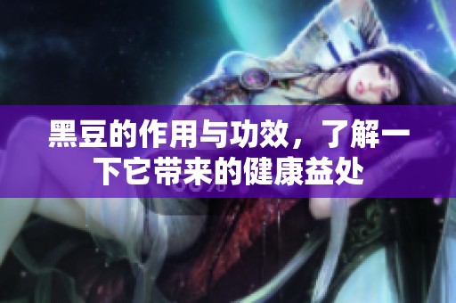 黑豆的作用与功效，了解一下它带来的健康益处