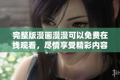完整版漫画漫漫可以免费在线观看，尽情享受精彩内容的乐趣与魅力