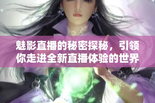 魅影直播的秘密探秘，引领你走进全新直播体验的世界