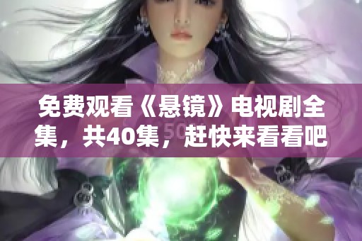 免费观看《悬镜》电视剧全集，共40集，赶快来看看吧
