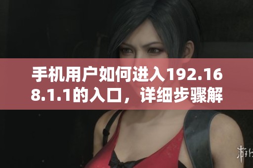 手机用户如何进入192.168.1.1的入口，详细步骤解析注意事项